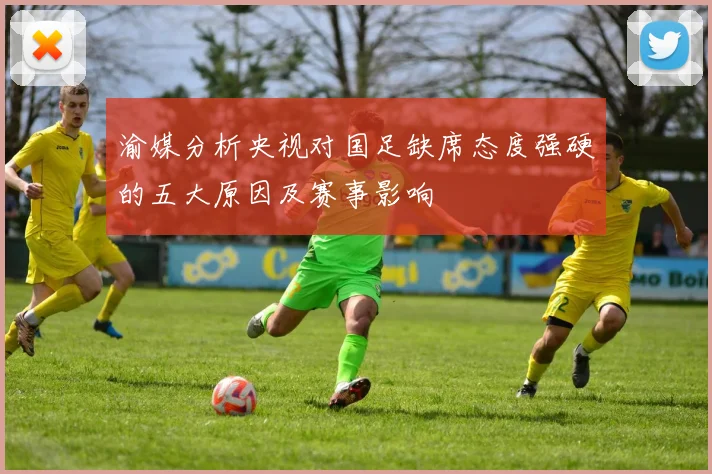 渝媒分析央视对国足缺席态度强硬的五大原因及赛事影响