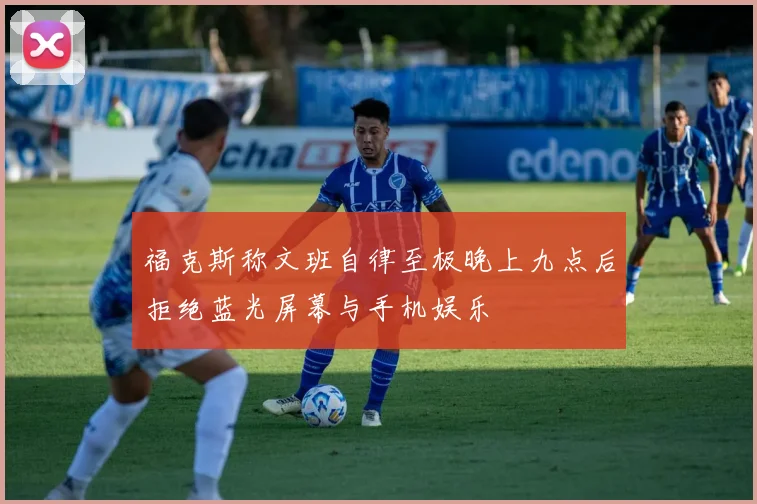 福克斯称文班自律至极晚上九点后拒绝蓝光屏幕与手机娱乐