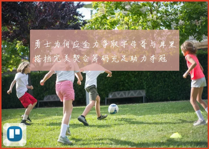勇士为何应全力争取字母哥与库里搭档完美契合筹码充足助力夺冠