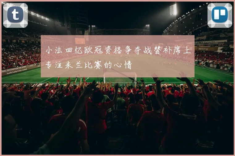 小法回忆欧冠资格争夺战替补席上专注米兰比赛的心情