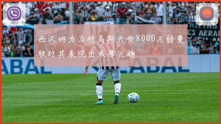 西汉姆为马特乌斯开价8000万镑曼联对其表现出浓厚兴趣