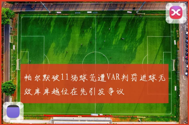 帕尔默破11场球荒遭VAR判罚进球无效库库越位在先引发争议