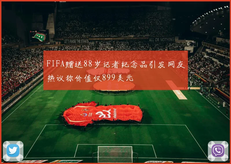 FIFA赠送88岁记者纪念品引发网友热议称价值仅899美元