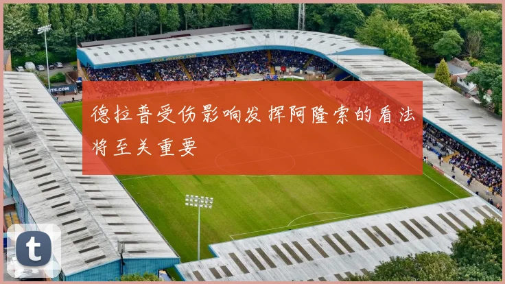 德拉普受伤影响发挥阿隆索的看法将至关重要