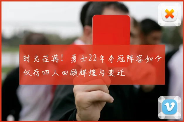 时光荏苒！勇士22年夺冠阵容如今仅存四人回顾辉煌与变迁