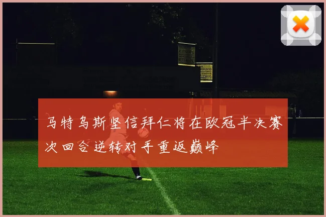 马特乌斯坚信拜仁将在欧冠半决赛次回合逆转对手重返巅峰