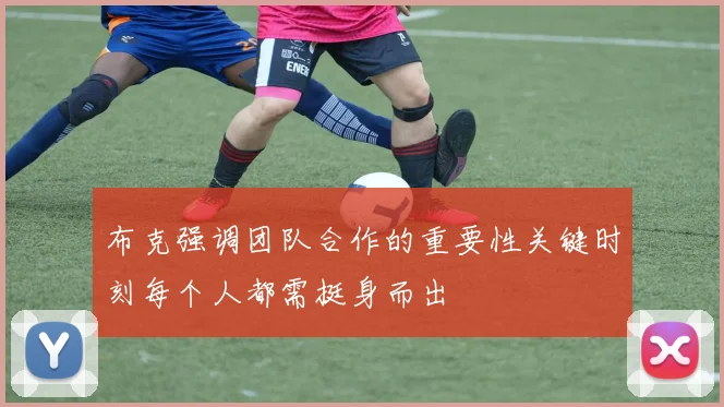 布克强调团队合作的重要性关键时刻每个人都需挺身而出