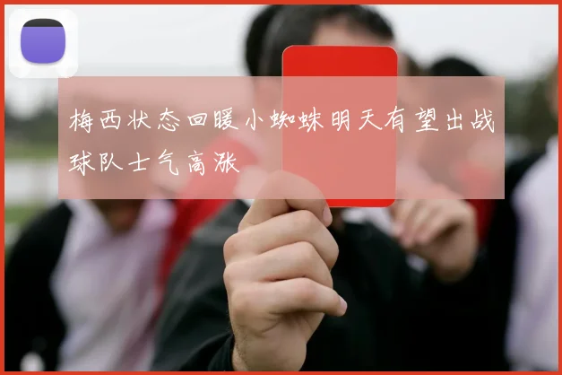 梅西状态回暖小蜘蛛明天有望出战球队士气高涨